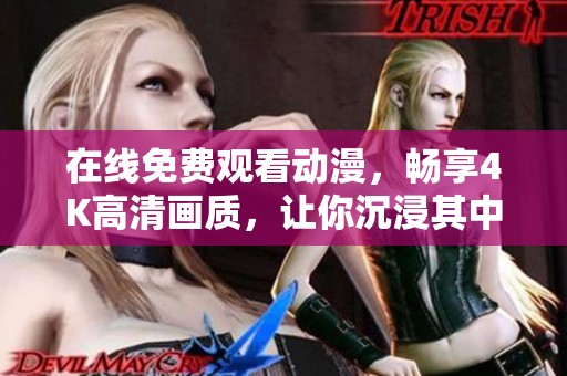 在线免费观看动漫，畅享4K高清画质，让你沉浸其中
