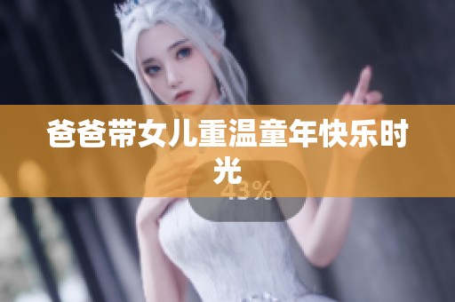 爸爸带女儿重温童年快乐时光