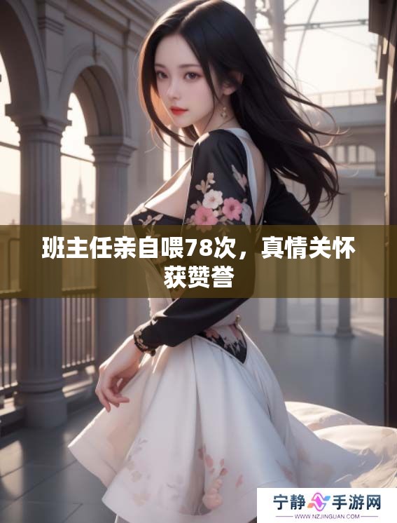 班主任亲自喂78次，真情关怀获赞誉