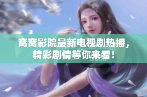 窝窝影院最新电视剧热播，精彩剧情等你来看！