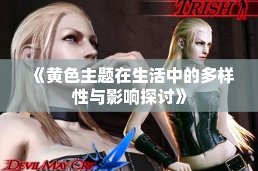 《黄色主题在生活中的多样性与影响探讨》