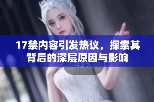 17禁内容引发热议，探索其背后的深层原因与影响