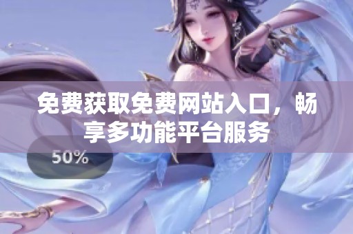 免费获取免费网站入口，畅享多功能平台服务