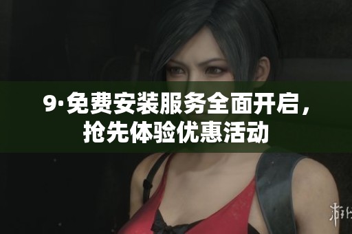 9·免费安装服务全面开启，抢先体验优惠活动