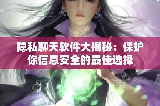 隐私聊天软件大揭秘：保护你信息安全的最佳选择