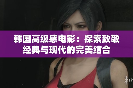 韩国高级感电影：探索致敬经典与现代的完美结合