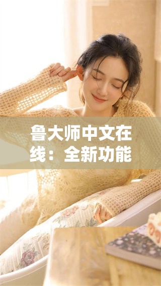 鲁大师中文在线:全新功能助力用户更便捷体验 鲁大师中文在线:全新功能助力用户更便捷体验