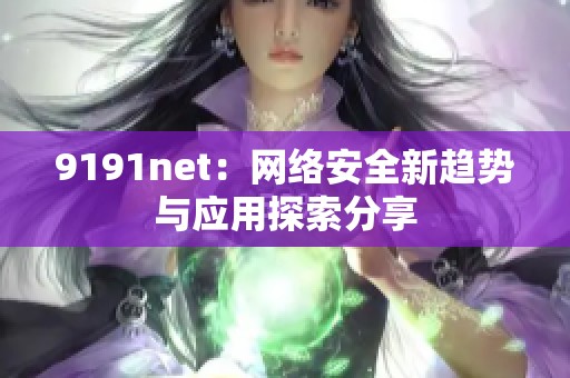9191net：网络安全新趋势与应用探索分享