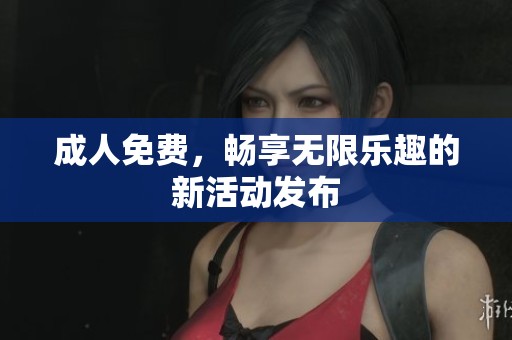**免费，畅享无限乐趣的新活动发布