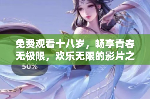 免费观看十八岁，畅享青春无极限，欢乐无限的影片之旅