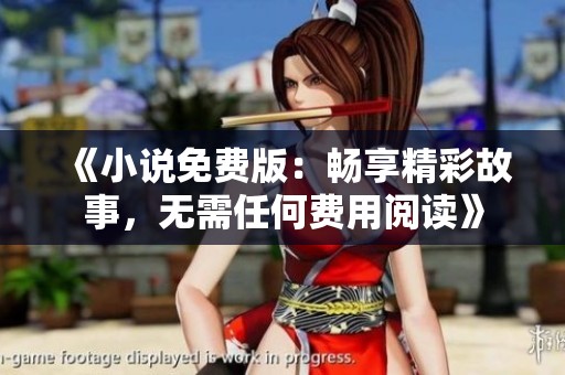 《小说免费版：畅享精彩故事，无需任何费用阅读》