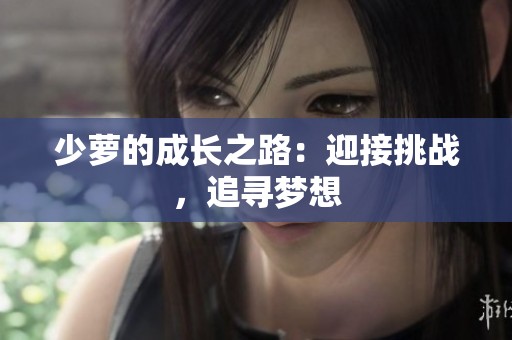 少萝的成长之路：迎接挑战，追寻梦想