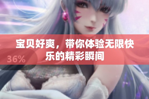 宝贝好爽，带你体验无限快乐的精彩瞬间