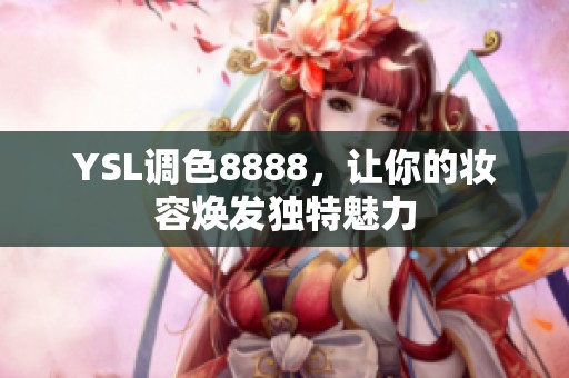 YSL调色8888,让你的妆容焕发独特魅力 YSL调色8888,让你的妆容焕发独特魅力
