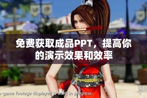 免费获取成品PPT，提高你的演示效果和效率