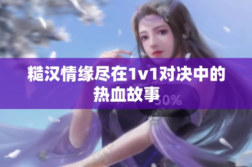 糙汉情缘尽在1v1对决中的热血故事