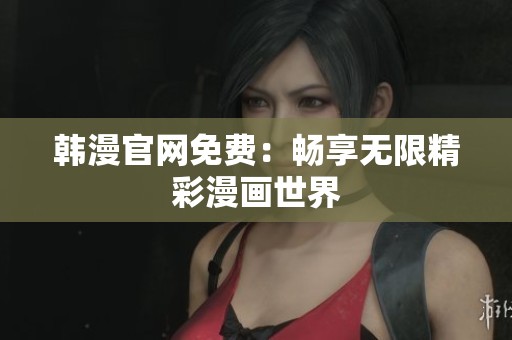 韩漫官网免费：畅享无限精彩漫画世界