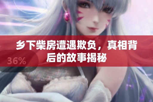 乡下柴房遭遇欺负，真相背后的故事揭秘