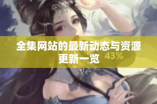 全集网站的最新动态与资源更新一览