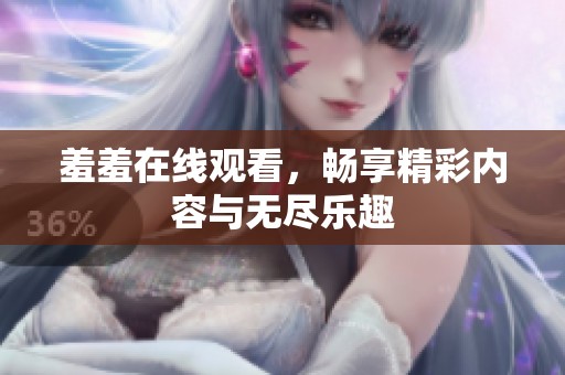 羞羞在线观看，畅享精彩内容与无尽乐趣