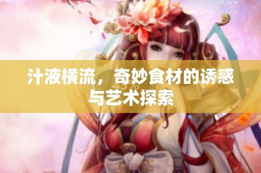 汁液横流，奇妙食材的诱惑与艺术探索