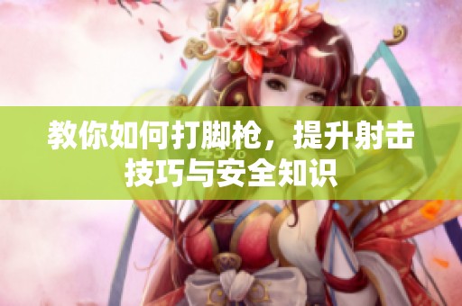 教你如何打脚枪，提升射击技巧与安全知识