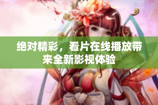 绝对精彩，看片在线播放带来全新影视体验