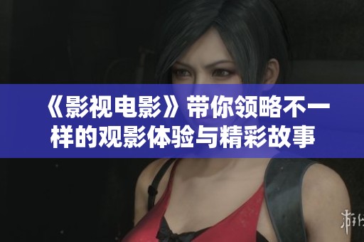 《影视电影》带你领略不一样的观影体验与精彩故事