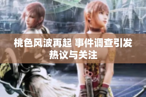 桃色风波再起 事件调查引发热议与关注