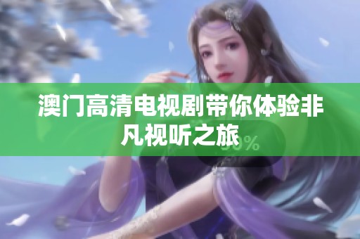 **高清电视剧带你体验非凡视听之旅