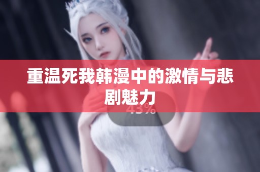 重温死我韩漫中的激情与悲剧魅力