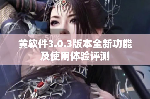 黄软件3.0.3版本全新功能及使用体验评测