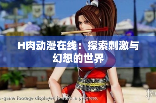 H肉动漫在线：探索刺激与幻想的世界