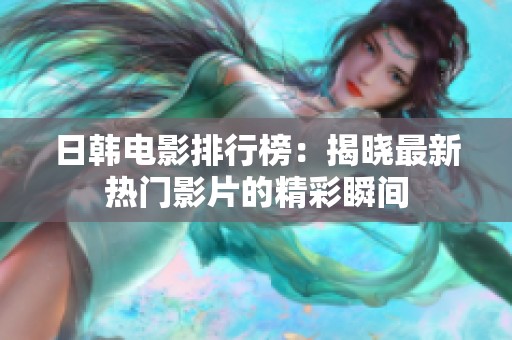日韩电影排行榜：揭晓最新热门影片的精彩瞬间