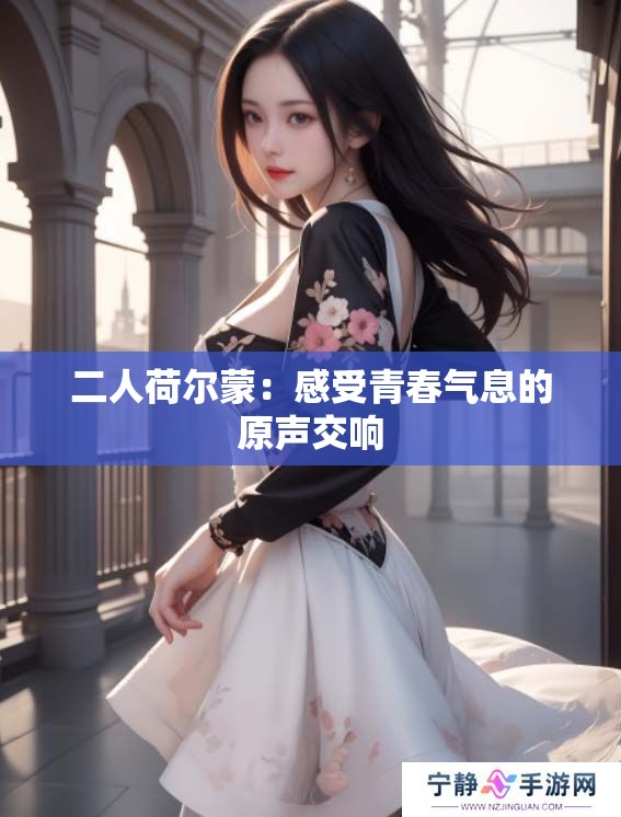二人荷尔蒙：感受青春气息的原声交响
