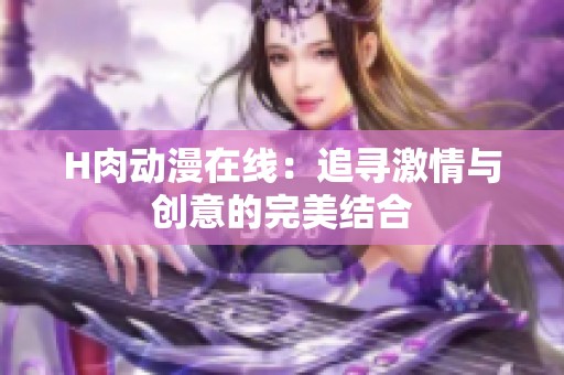 H肉动漫在线：追寻激情与创意的完美结合