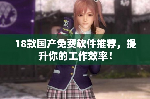 18款国产免费软件推荐，提升你的工作效率！