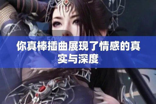 你真棒插曲展现了情感的真实与深度