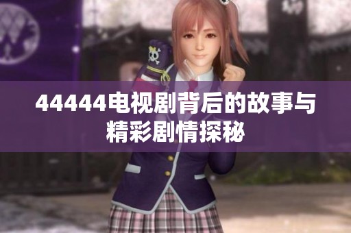44444电视剧背后的故事与精彩剧情探秘