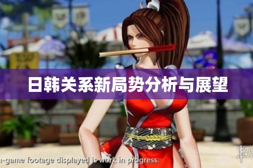 日韩关系新局势分析与展望