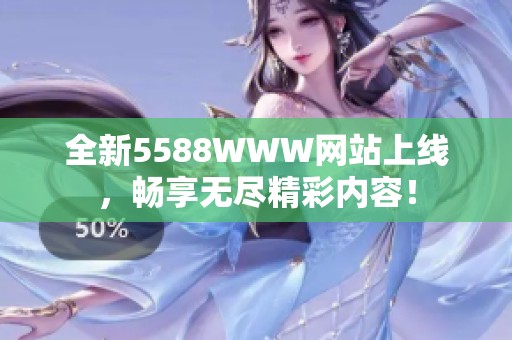 全新5588WWW网站上线，畅享无尽精彩内容！