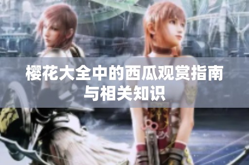 樱花大全中的西瓜观赏指南与相关知识