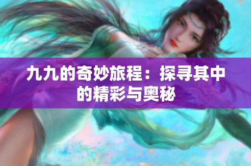 九九的奇妙旅程：探寻其中的精彩与奥秘