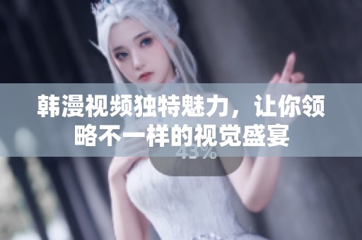 韩漫视频独特魅力，让你领略不一样的视觉盛宴