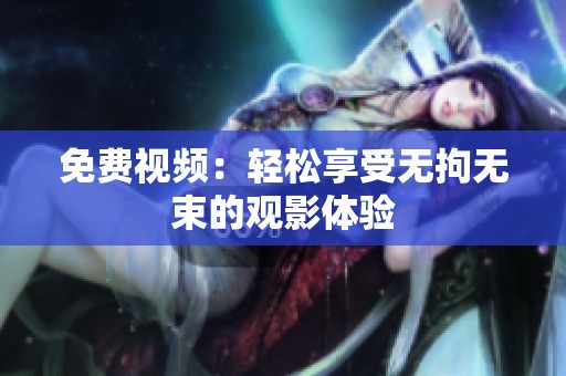 免费视频：轻松享受无拘无束的观影体验