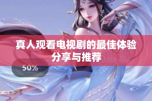 真人观看电视剧的最佳体验分享与推荐