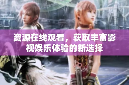 资源在线观看，获取丰富影视娱乐体验的新选择