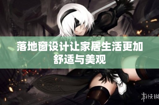 落地窗设计让家居生活更加舒适与美观
