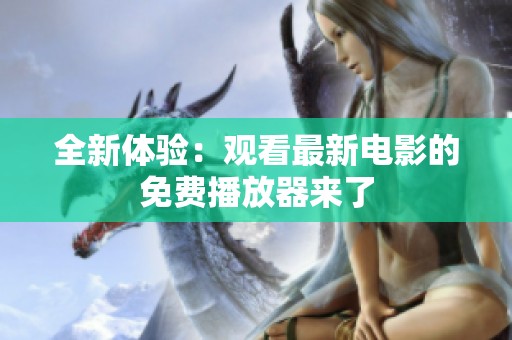 全新体验：观看最新电影的免费播放器来了