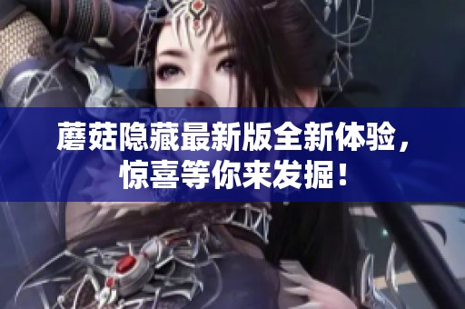 蘑菇隐藏最新版全新体验，惊喜等你来发掘！
